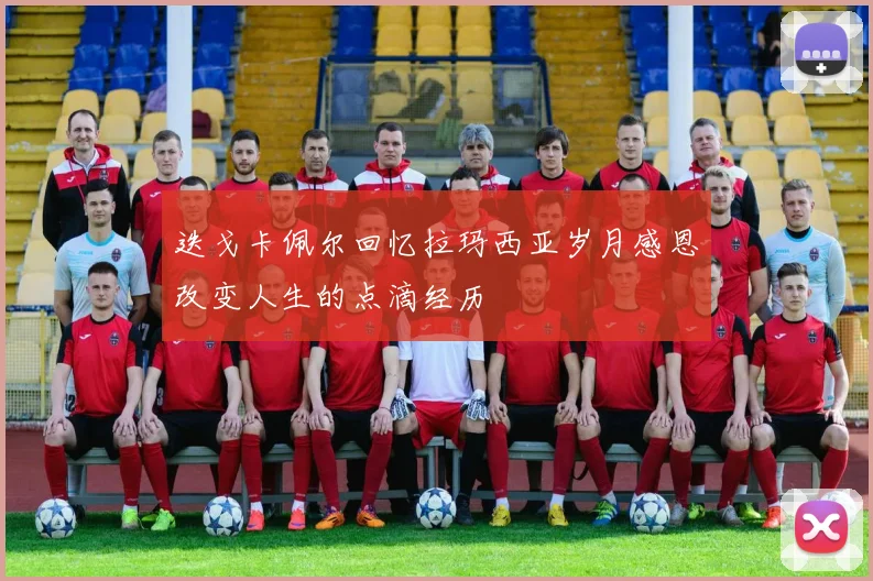 迭戈卡佩尔回忆拉玛西亚岁月感恩改变人生的点滴经历