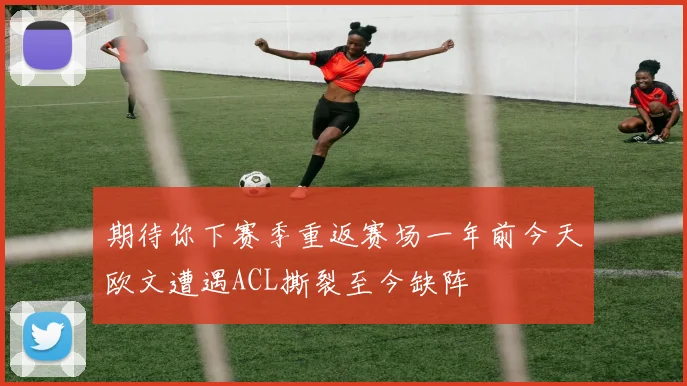 期待你下赛季重返赛场一年前今天欧文遭遇ACL撕裂至今缺阵