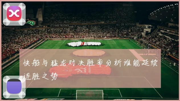 快船与猛龙对决胜率分析谁能延续连胜之势