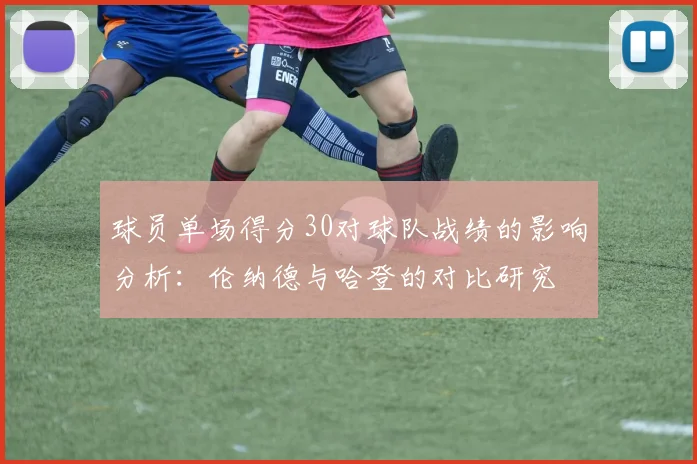 球员单场得分30对球队战绩的影响分析：伦纳德与哈登的对比研究
