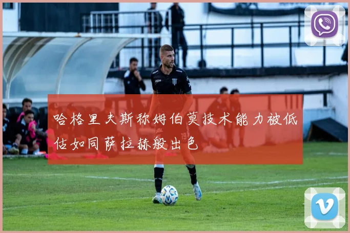 哈格里夫斯称姆伯莫技术能力被低估如同萨拉赫般出色