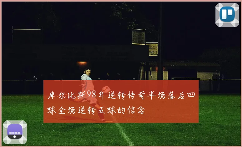 库尔比斯98年逆转传奇半场落后四球全场逆转五球的信念