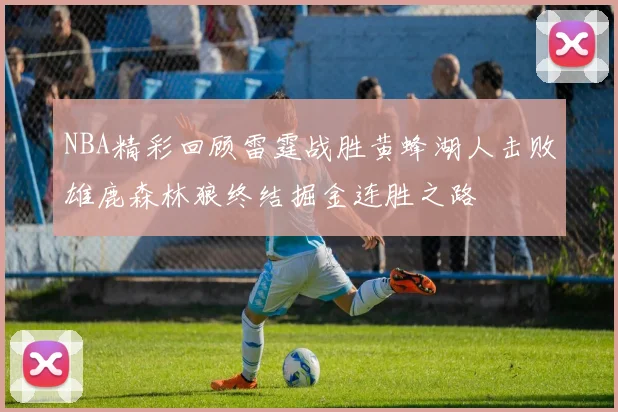 NBA精彩回顾雷霆战胜黄蜂湖人击败雄鹿森林狼终结掘金连胜之路