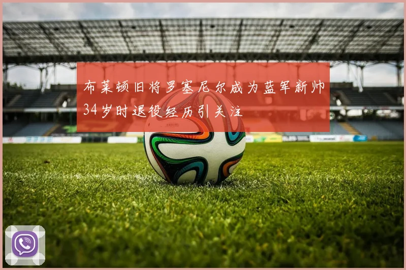 布莱顿旧将罗塞尼尔成为蓝军新帅34岁时退役经历引关注