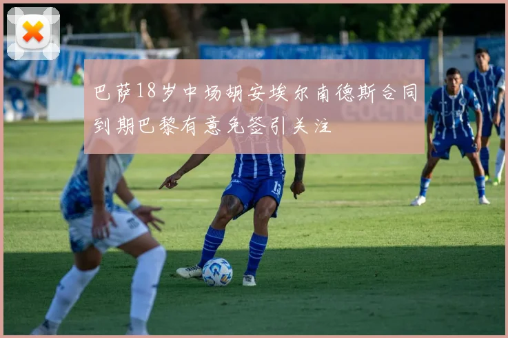 巴萨18岁中场胡安埃尔南德斯合同到期巴黎有意免签引关注
