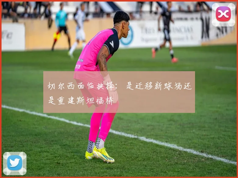 切尔西面临抉择：是迁移新球场还是重建斯坦福桥