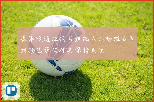 媒体报道拉扬与经纪人扎哈维合同到期巴萨仍对其保持关注