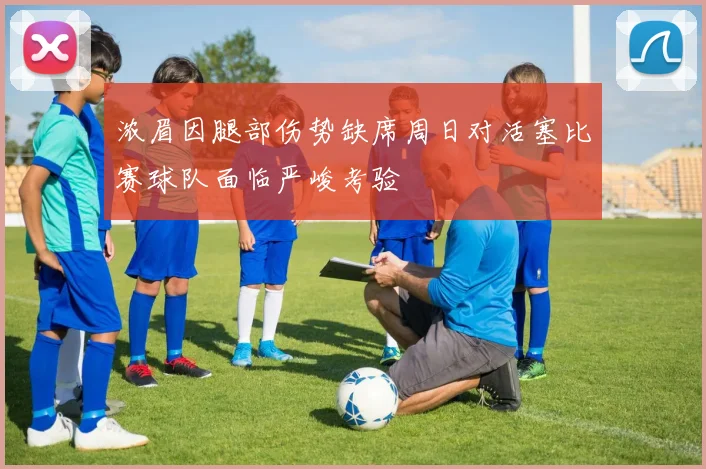 浓眉因腿部伤势缺席周日对活塞比赛球队面临严峻考验