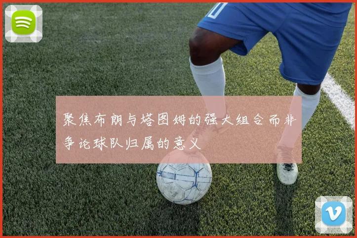 聚焦布朗与塔图姆的强大组合而非争论球队归属的意义