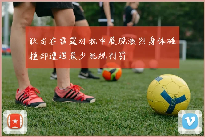 狄龙在雷霆对抗中展现激烈身体碰撞却遭遇最少犯规判罚