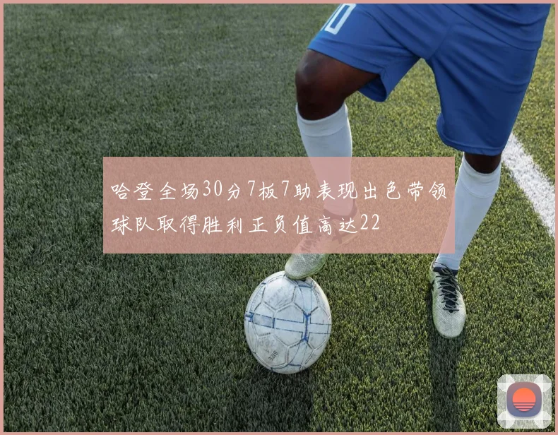 哈登全场30分7板7助表现出色带领球队取得胜利正负值高达22