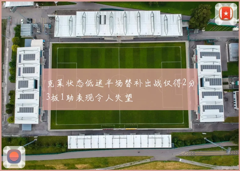 克莱状态低迷半场替补出战仅得2分3板1助表现令人失望