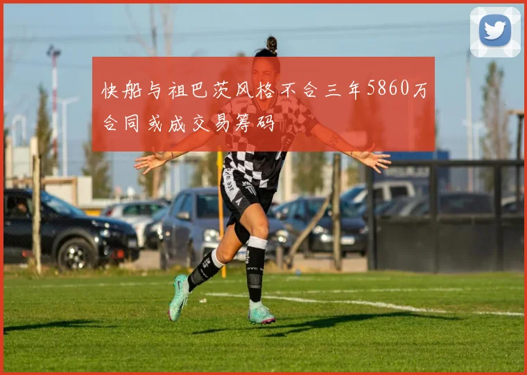 快船与祖巴茨风格不合三年5860万合同或成交易筹码