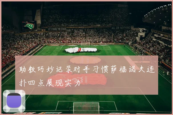 助教巧妙记录对手习惯萨福诺夫连扑四点展现实力