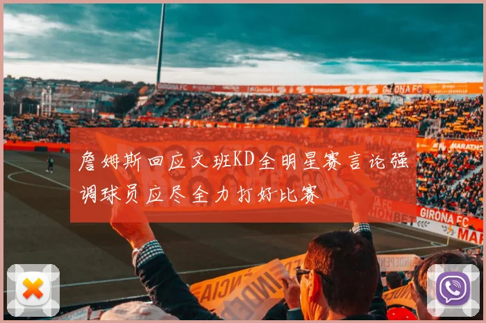詹姆斯回应文班KD全明星赛言论强调球员应尽全力打好比赛