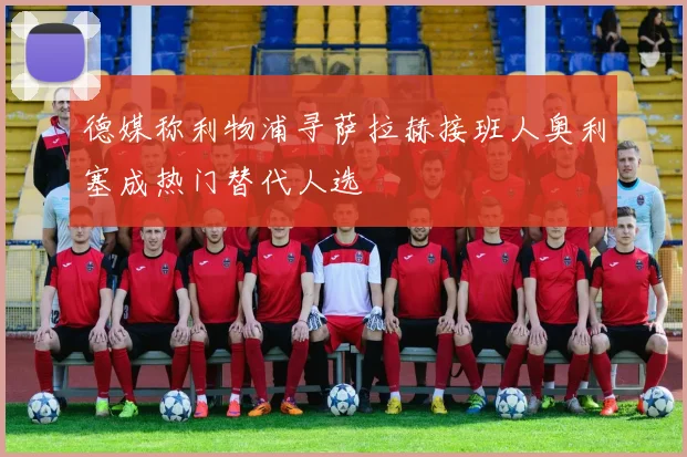 德媒称利物浦寻萨拉赫接班人奥利塞成热门替代人选